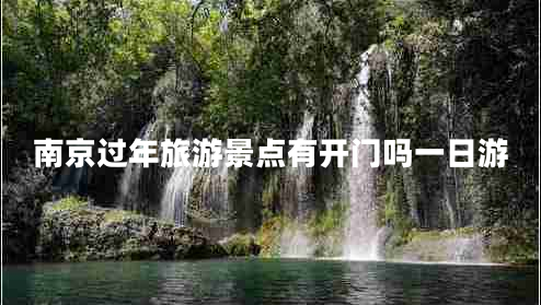 南京過(guò)年旅游景點(diǎn)有開(kāi)門(mén)嗎一日游