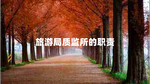 旅游局質監(jiān)所的職責 旅游局質監(jiān)所的職責