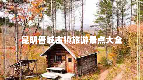 昆明晉城古鎮(zhèn)旅游景點大全 昆明晉城古鎮(zhèn)旅游景點大全