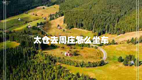 太倉去周莊怎么坐車 太倉去周莊怎么坐車