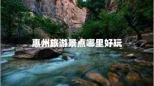 惠州旅游景點哪里好玩