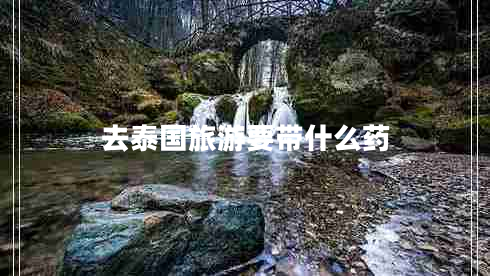 去泰國旅游要帶什么藥