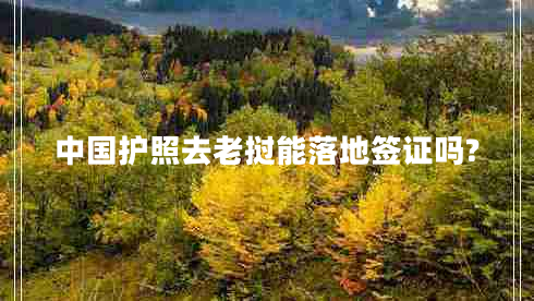 中國護(hù)照去老撾能落地簽證嗎? 中國護(hù)照去老撾能落地簽證嗎?