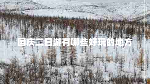 國慶二日游有哪些好玩的地方 國慶二日游有哪些好玩的地方