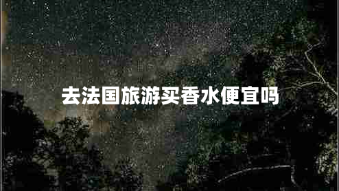 去法國旅游買香水便宜嗎