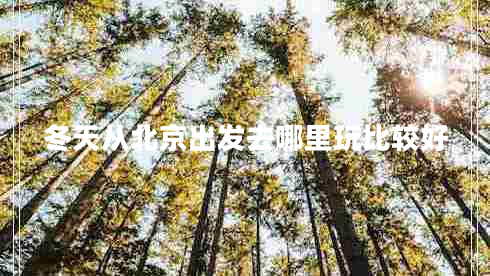冬天從北京出發(fā)去哪里玩比較好