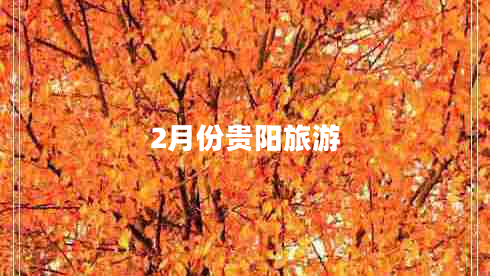 2月份貴陽(yáng)旅游 2月份貴陽(yáng)旅游
