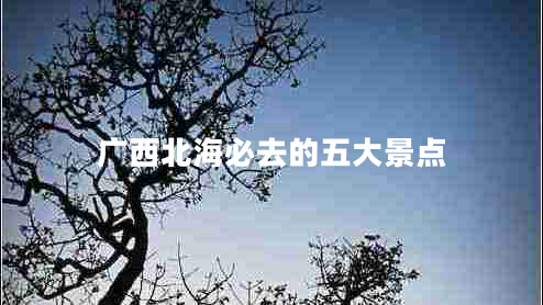 廣西北海必去的五大景點(diǎn) 廣西北海必去的五大景點(diǎn)