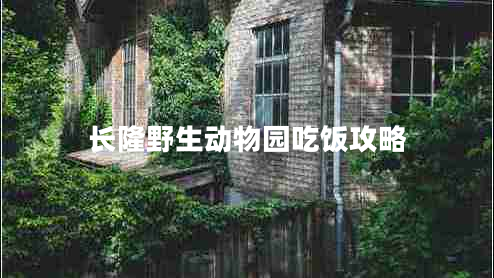 長隆野生動物園吃飯攻略 長隆野生動物園吃飯攻略