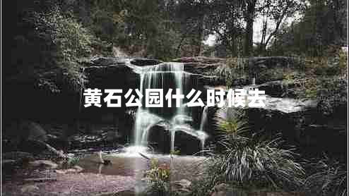 黃石公園什么時(shí)候去 黃石公園什么時(shí)候去