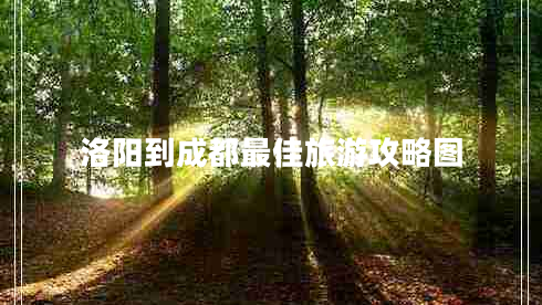 洛陽到成都最佳旅游攻略圖 洛陽到成都最佳旅游攻略圖