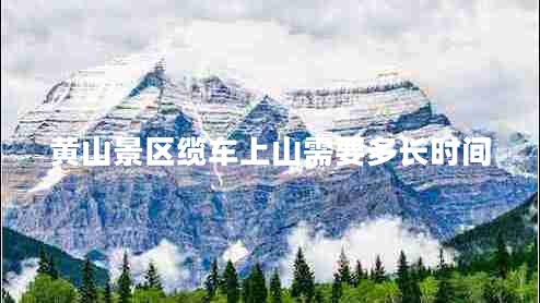 黃山景區(qū)纜車上山需要多長(zhǎng)時(shí)間