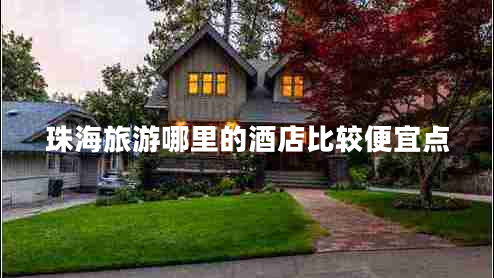 珠海旅游哪里的酒店比較便宜點(diǎn)