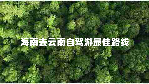 海南去云南自駕游最佳路線