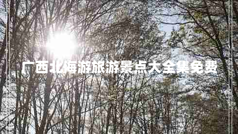 廣西北海游旅游景點大全集免費 廣西北海游旅游景點大全集免費