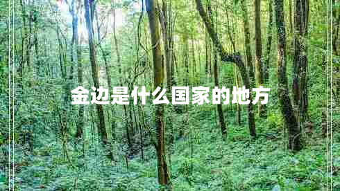 金邊是什么國(guó)家的地方 金邊是什么國(guó)家的地方