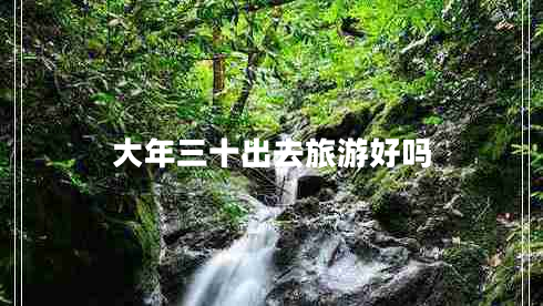 大年三十出去旅游好嗎