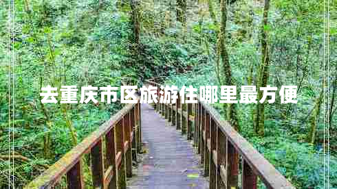 去重慶市區(qū)旅游住哪里最方便