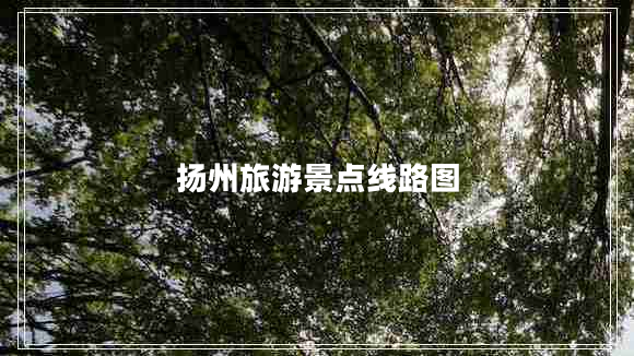 揚(yáng)州旅游景點(diǎn)線路圖