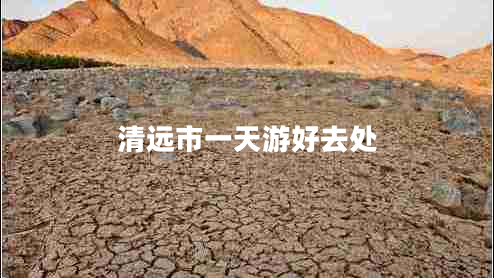 清遠(yuǎn)市一天游好去處