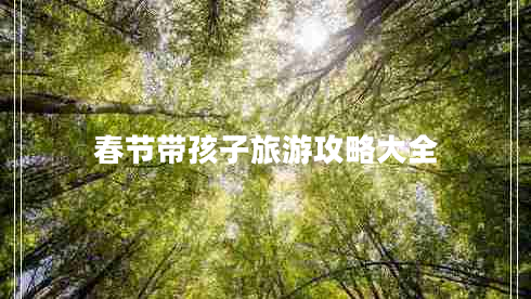 春節(jié)帶孩子旅游攻略大全