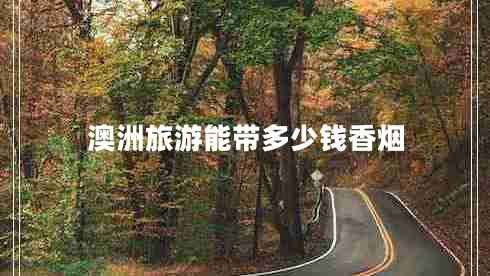 澳洲旅游能帶多少錢香煙