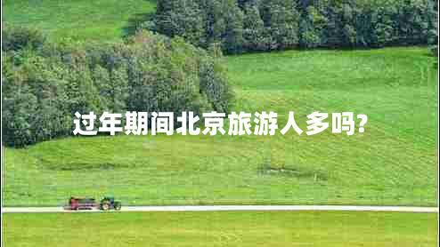過年期間北京旅游人多嗎? 過年期間北京旅游人多嗎?