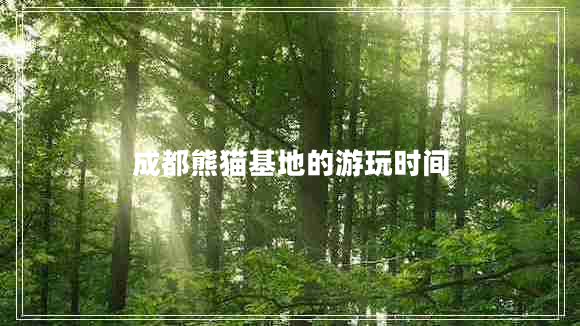 成都熊貓基地的游玩時(shí)間 成都熊貓基地的游玩時(shí)間