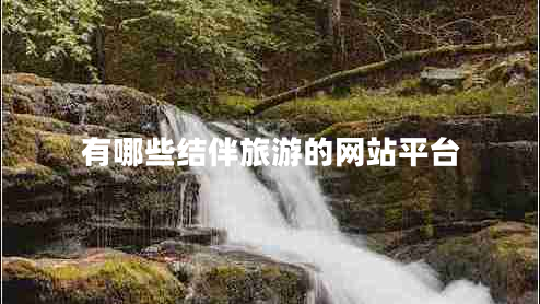 有哪些結(jié)伴旅游的網(wǎng)站平臺(tái)