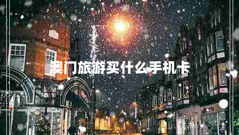 澳門(mén)旅游買(mǎi)什么手機(jī)卡