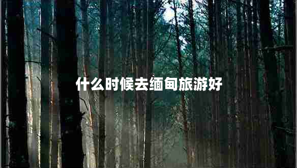 什么時候去緬甸旅游好