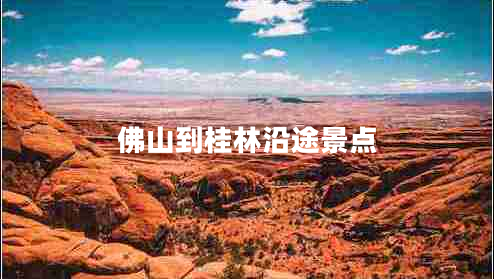 佛山到桂林沿途景點(diǎn)