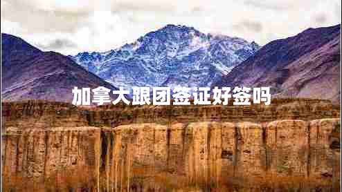 加拿大跟團(tuán)簽證好簽嗎