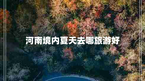 河南境內(nèi)夏天去哪旅游好
