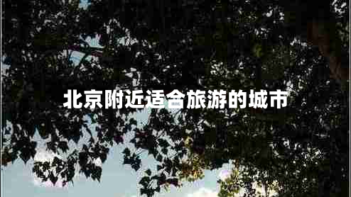 北京附近適合旅游的城市