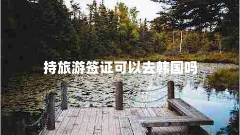 持旅游簽證可以去韓國嗎 持旅游簽證可以去韓國嗎