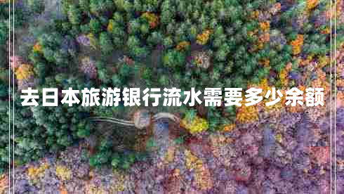 去日本旅游銀行流水需要多少余額 去日本旅游銀行流水需要多少余額