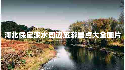 河北保定淶水周邊旅游景點(diǎn)大全圖片
