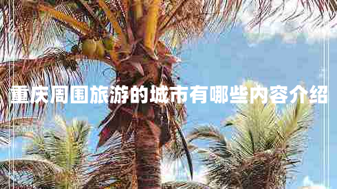 重慶周圍旅游的城市有哪些內(nèi)容介紹