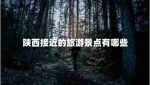 陜西接近的旅游景點有哪些