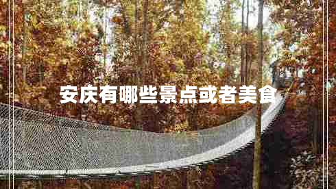 安慶有哪些景點(diǎn)或者美食 安慶有哪些景點(diǎn)或者美食