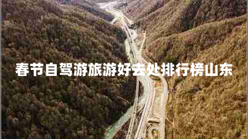 春節(jié)自駕游旅游好去處排行榜山東