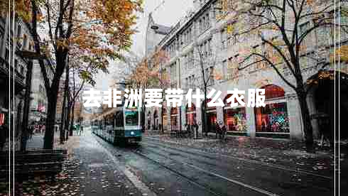 去非洲要帶什么衣服 去非洲要帶什么衣服