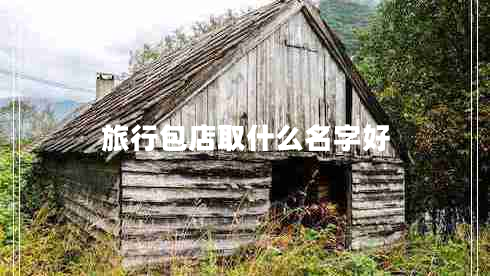 旅行包店取什么名字好 旅行包店取什么名字好