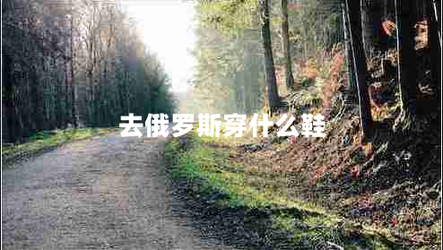 去俄羅斯穿什么鞋