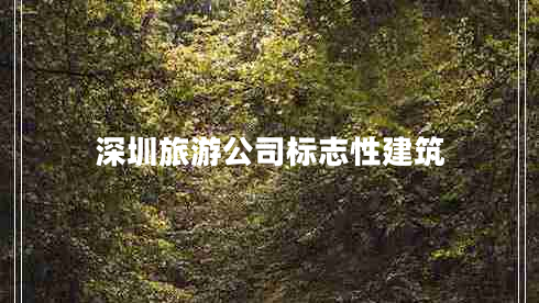深圳旅游公司標(biāo)志性建筑 深圳旅游公司標(biāo)志性建筑