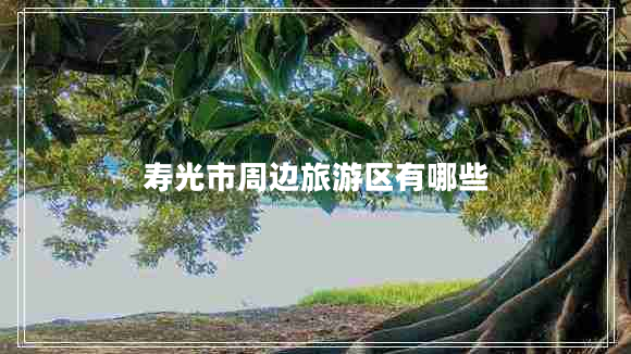 壽光市周邊旅游區(qū)有哪些 壽光市周邊旅游區(qū)有哪些