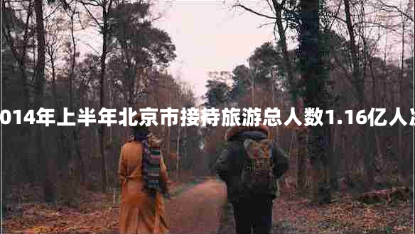 2014年上半年北京市接待旅游總人數(shù)1.16億人次 2014年上半年北京市接待旅游總人數(shù)1.16億人次