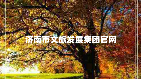 濟(jì)南市文旅發(fā)展集團(tuán)官網(wǎng) 濟(jì)南市文旅發(fā)展集團(tuán)官網(wǎng)