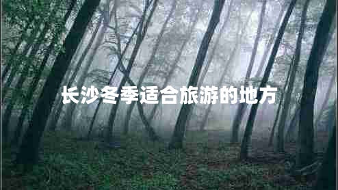 長(zhǎng)沙冬季適合旅游的地方 長(zhǎng)沙冬季適合旅游的地方